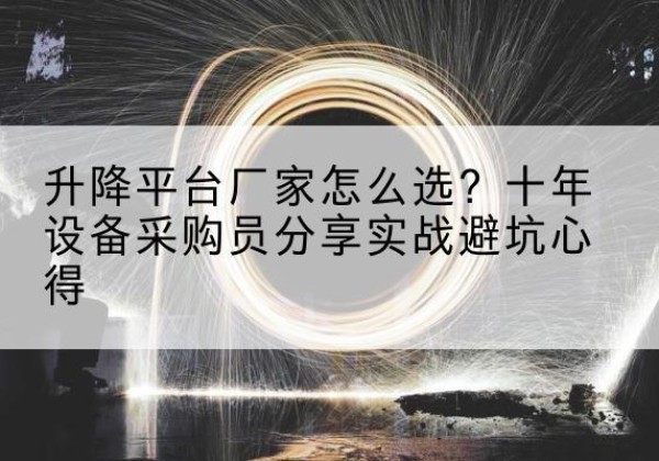 礼泉升降平台厂家-怎么选？十年设备采购员分享实战避坑心得