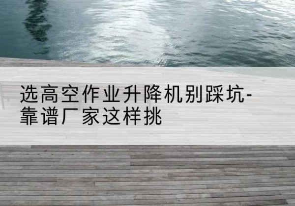 礼泉剪叉式升降机厂家-选高空作业升降机别踩坑-靠谱厂家这样挑