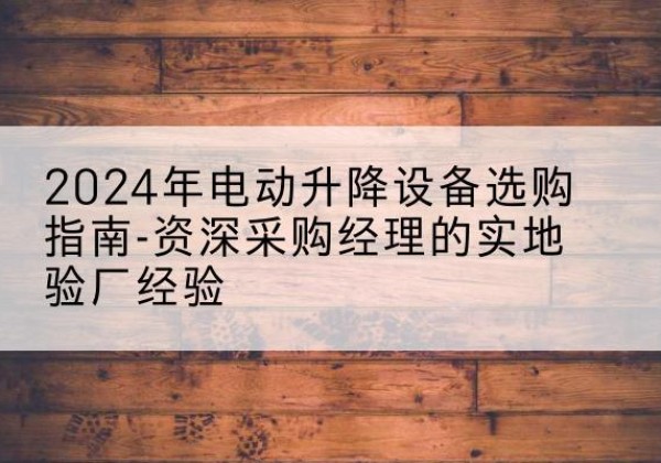 礼泉电动剪叉升降平台厂家-2024年电动升降设备选购指南-资深采购经理的实地验厂经验