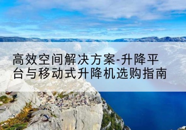礼泉升降平台厂家-*空间解决方案-升降平台与移动式升降机选购指南