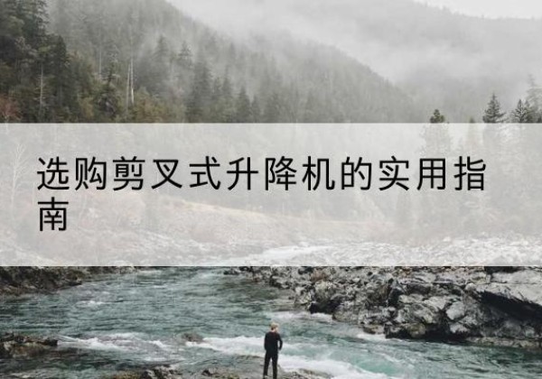 礼泉剪叉式升降机怎么选-选购剪叉式升降机的实用指南