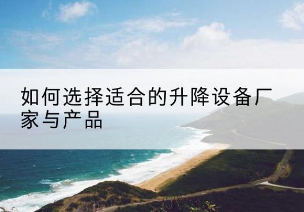 礼泉电动升降平台厂家-如何选择适合的升降设备厂家与产品